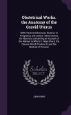 Obstetrical Works. the Anatomy of the Gravid Uterus: With Practical Inferences Relative to Pregnancy and Labour. Observations On Abortion; Containing