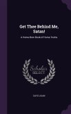 Get Thee Behind Me, Satan!: A Home-Born Book of Home-Truths