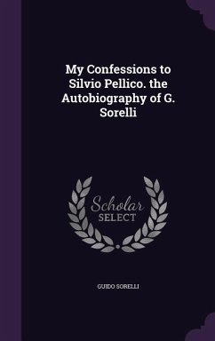 My Confessions to Silvio Pellico. the Autobiography of G. Sorelli - Sorelli, Guido