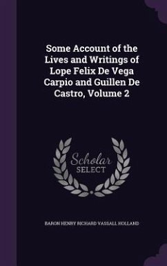 Some Account of the Lives and Writings of Lope Felix De Vega Carpio and Guillen De Castro, Volume 2 - Holland, Baron Henry Richard Vassall