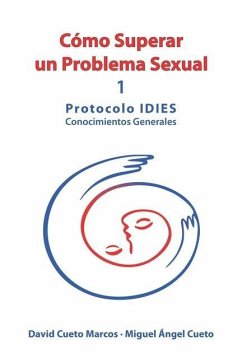 Cómo superar un problema sexual: Protocolo IDIES: Conocimientos Generales - Cueto Baños, Miguel Ángel