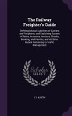 The Railway Freighter's Guide: Defining Mutual Liabilities of Carriers and Freighters, and Explaining System of Rates, Accounts, Invoices, Checks, Bo