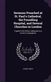 Sermons Preached at St. Paul's Cathedral, the Foundling Hospital, and Several Churches in London: Together With Others Addressed to a Country Congrega