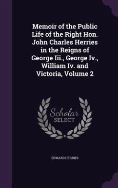 Memoir of the Public Life of the Right Hon. John Charles Herries in the Reigns of George Iii., George Iv., William Iv. and Victoria, Volume 2 - Herries, Edward