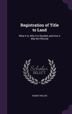Registration of Title to Land: What It Is, Why It Is Needed, and How It May Be Effected - Wilson, Robert