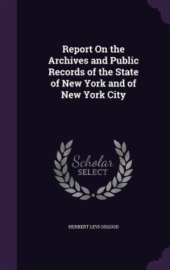 Report On the Archives and Public Records of the State of New York and of New York City - Osgood, Herbert Levi