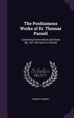 The Posthumous Works of Dr. Thomas Parnell: Containing Poems Moral and Divine [&c. the Title-Leaf Is a Cancel] - Parnell, Thomas