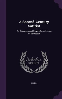 A Second-Century Satirist: Or, Dialogues and Stories From Lucian of Samosata - Lucian