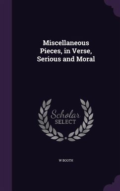 Miscellaneous Pieces, in Verse, Serious and Moral - Booth, W.