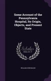 Some Account of the Pennsylvania Hospital, Its Origin, Objects, and Present State