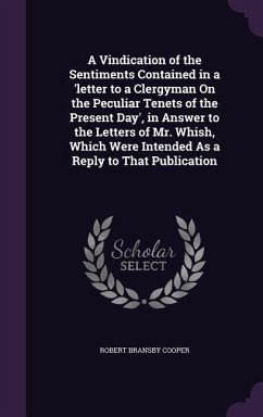 A Vindication of the Sentiments Contained in a 'letter to a Clergyman On the Peculiar Tenets of the Present Day', in Answer to the Letters of Mr. Whish, Which Were Intended As a Reply to That Publication - Cooper, Robert Bransby