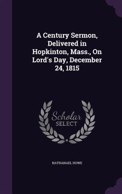 A Century Sermon, Delivered in Hopkinton, Mass., On Lord's Day, December 24, 1815 - Howe, Nathanael