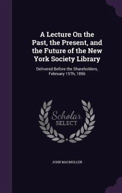 A Lecture On the Past, the Present, and the Future of the New York Society Library - Macmullen, John