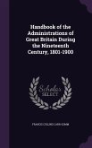 Handbook of the Administrations of Great Britain During the Nineteenth Century, 1801-1900