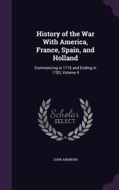 History of the War With America, France, Spain, and Holland: Commencing in 1775 and Ending in 1783, Volume 4 - Andrews, John