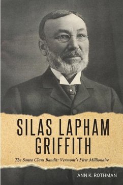 Silas Lapham Griffith: The Santa Claus Bandit: Vermont's First Millionaire - Rothman, Ann K.