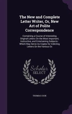 The New and Complete Letter Writer, Or, New Art of Polite Correspondence - Cook, Thomas