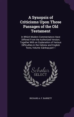 A Synopsis of Criticisms Upon Those Passages of the Old Testament: In Which Modern Commentators Have Differed From the Authorized Version; Together Wi - Barrett, Richard A. F.