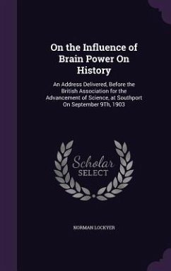 On the Influence of Brain Power On History: An Address Delivered, Before the British Association for the Advancement of Science, at Southport On Septe - Lockyer, Norman