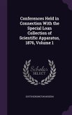 Conferences Held in Connection With the Special Loan Collection of Scientific Apparatus, 1876, Volume 1