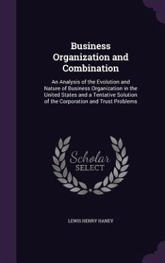 Business Organization and Combination: An Analysis of the Evolution and Nature of Business Organization in the United States and a Tentative Solution - Haney, Lewis Henry