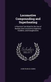 Locomotive Compounding and Superheating: A Practical Text-Book for the Use of Railway and Locomotive Engineers, Students, and Draughtsmen