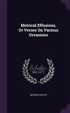Metrical Effusions, Or Verses On Various Occasions