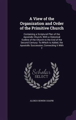 A View of the Organization and Order of the Primitive Church: Containing a Scriptural Plan of the Apostolic Church; With a Historical Outline of the - Chapin, Alonzo Bowen