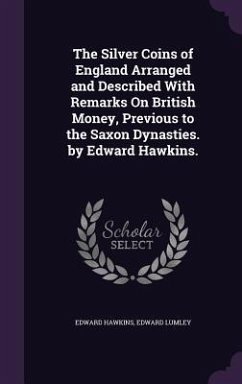The Silver Coins of England Arranged and Described With Remarks On British Money, Previous to the Saxon Dynasties. by Edward Hawkins. - Hawkins, Edward; Lumley, Edward