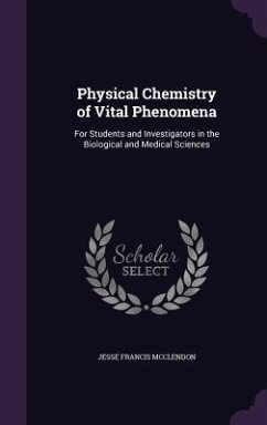 Physical Chemistry of Vital Phenomena: For Students and Investigators in the Biological and Medical Sciences - McClendon, Jesse Francis