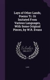 Lays of Other Lands, Poems Tr. Or Imitated From Various Languages, With Some Original Pieces, by W.R. Evans