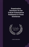 Examination Questions On the Græcæ Grammaticæ Rudimenta in Usum Scholarum