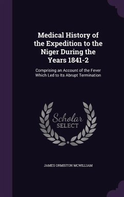 Medical History of the Expedition to the Niger During the Years 1841-2: Comprising an Account of the Fever Which Led to Its Abrupt Termination - McWilliam, James Ormiston