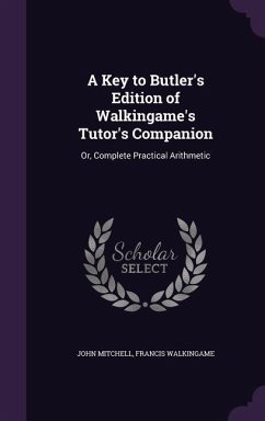 A Key to Butler's Edition of Walkingame's Tutor's Companion: Or, Complete Practical Arithmetic - Mitchell, John; Walkingame, Francis