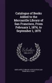 Catalogue of Books Added to the Mercantile Library of San Francisco, From February 1, 1874, to September 1, 1875