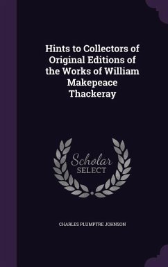 Hints to Collectors of Original Editions of the Works of William Makepeace Thackeray - Johnson, Charles Plumptre