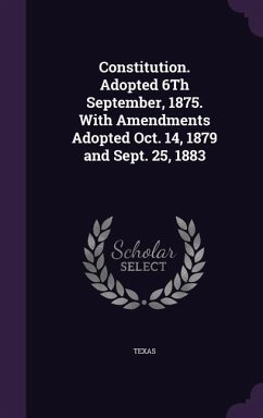 Constitution. Adopted 6Th September, 1875. With Amendments Adopted Oct. 14, 1879 and Sept. 25, 1883 - Texas