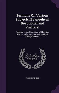 Sermons On Various Subjects, Evangelical, Devotional and Practical: Adapted to the Promotion of Christian Piety, Family Religion, and Youthful Virtue, - Lathrop, Joseph