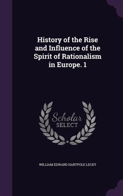 History of the Rise and Influence of the Spirit of Rationalism in Europe. 1 - Lecky, William Edward Hartpole