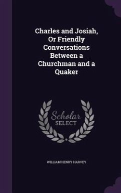 Charles and Josiah, Or Friendly Conversations Between a Churchman and a Quaker - Harvey, William Henry