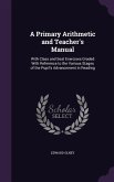A Primary Arithmetic and Teacher's Manual: With Class and Seat Exercises Graded With Reference to the Various Stages of the Pupil's Advancement in Rea