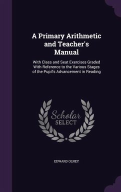 A Primary Arithmetic and Teacher's Manual: With Class and Seat Exercises Graded With Reference to the Various Stages of the Pupil's Advancement in Rea - Olney, Edward