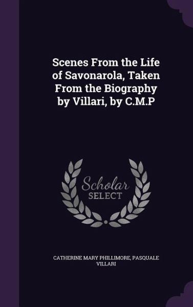 Scenes From the Life of Savonarola, Taken From the Biography by Villari, by C.M.P Scenes From the Life of Savonarola, Taken From the Biography by Villari, by C.M.P