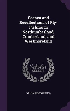 Scenes and Recollections of Fly-Fishing in Northumberland, Cumberland, and Westmoreland - Chatto, William Andrew