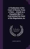 A Vindication of the Court of Russia, From a False ... Attack in a Pamphlet [By C.J. Fox] Intitled the State of the Negotiation, &c