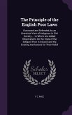 The Principle of the English Poor Laws: Illustrated and Defended, by an Historical View of Indigence in Civil Society ... to Which Are Added Observati