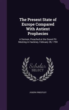 The Present State of Europe Compared With Antient Prophecies: A Sermon, Preached at the Gravel Pit Meeting in Hackney, February 28, 1794 - Priestley, Joseph