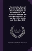 Report by the General Board of Health On the Measures Adopted for the Execution of the Nuisances Removal and Diseases Prevention Act, and the Public Health Act, Up to July 1849