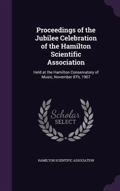 Proceedings of the Jubilee Celebration of the Hamilton Scientific Association: Held at the Hamilton Conservatory of Music, November 8Th, 1907