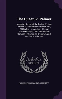The Queen V. Palmer: Verbatim Report of the Trial of William Palmer at the Central Criminal Court, Old Bailey, London, May 14, and Followin - Palmer, William; Bennett, Angelo